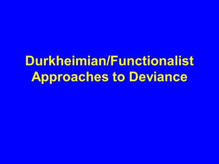 Durkheimian/Functionalist Approaches to Deviance.