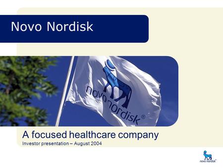 Novo Nordisk A focused healthcare company Investor presentation – August 2004.