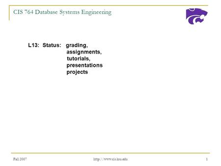 Fall 2007  1 CIS 764 Database Systems Engineering L13: Status: grading, assignments, tutorials, presentations projects.