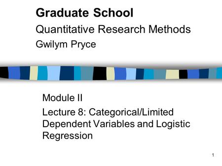 1 Module II Lecture 8: Categorical/Limited Dependent Variables and Logistic Regression Graduate School Quantitative Research Methods Gwilym Pryce.
