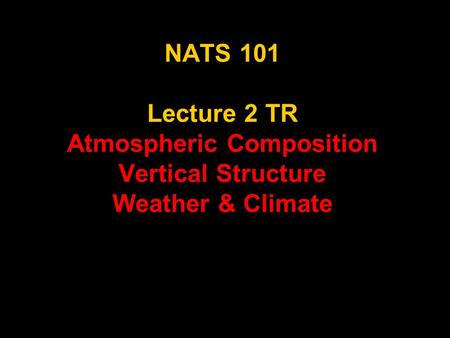 NATS 101 Lecture 2 TR Atmospheric Composition Vertical Structure Weather & Climate.