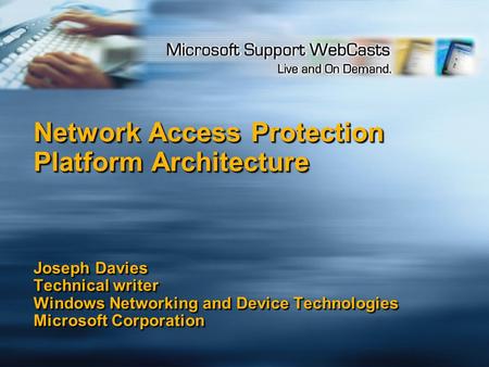 Network Access Protection Platform Architecture Joseph Davies Technical writer Windows Networking and Device Technologies Microsoft Corporation.