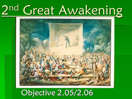 2 nd Great Awakening Objective 2.05/2.06. Causes  Church attendance was greatly weakening  Growth of scientific knowledge and rationalism  Began in.
