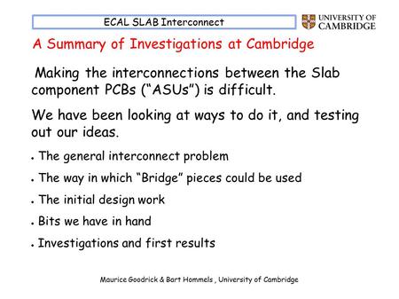 Maurice Goodrick & Bart Hommels, University of Cambridge ECAL SLAB Interconnect Making the interconnections between the Slab component PCBs (“ASUs”) is.