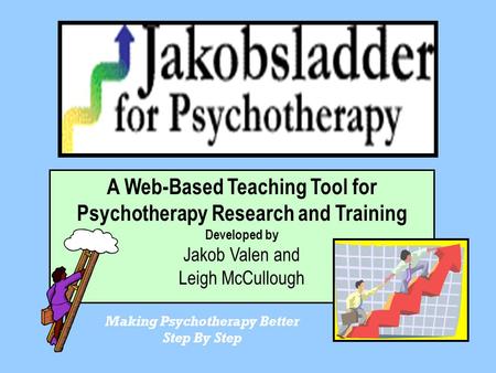 A Web-Based Teaching Tool for Psychotherapy Research and Training Developed by Jakob Valen and Leigh McCullough Making Psychotherapy Better Step By Step.