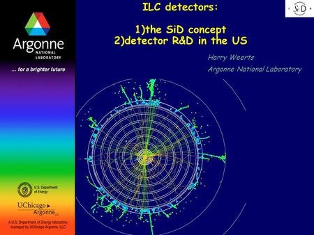 ILC detectors: 1)the SiD concept 2)detector R&D in the US Harry Weerts Argonne National Laboratory.