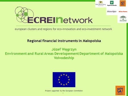 1 Project supported by the European Commission Regional financial instruments in Małopolska Józef Węgrzyn Environment and Rural Areas Developement Department.
