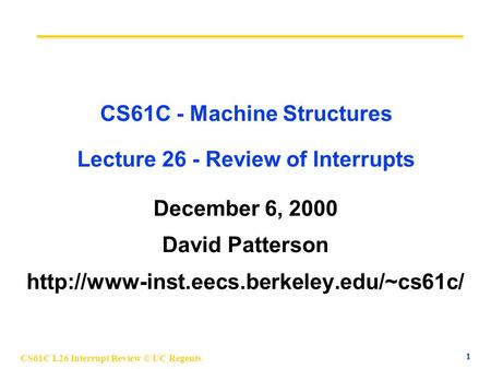 CS61C L26 Interrupt Review © UC Regents 1 CS61C - Machine Structures Lecture 26 - Review of Interrupts December 6, 2000 David Patterson