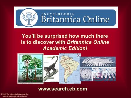 You’ll be surprised how much there is to discover with Britannica Online Academic Edition! www.search.eb.com © 2008 Encyclopædia Britannica, Inc. Schools.