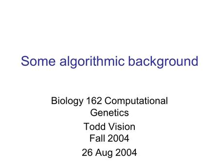 Some algorithmic background Biology 162 Computational Genetics Todd Vision Fall 2004 26 Aug 2004.