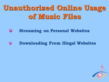 Unauthorized Online Usage of Music Files  Streaming on Personal Websites  Downloading From Illegal Websites.