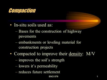 ENCI 5791 Compaction In-situ soils used as: –Bases for the construction of highway pavements –embankments or leveling material for construction projects.