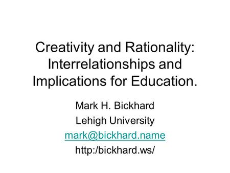 Creativity and Rationality: Interrelationships and Implications for Education. Mark H. Bickhard Lehigh University