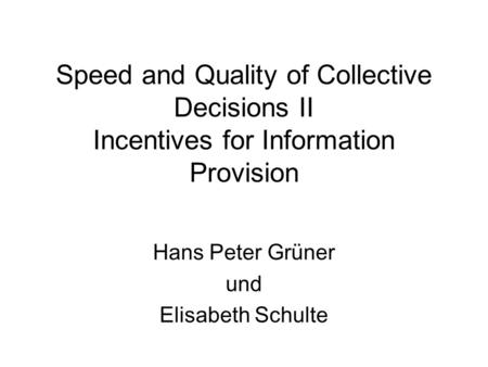 Speed and Quality of Collective Decisions II Incentives for Information Provision Hans Peter Grüner und Elisabeth Schulte.