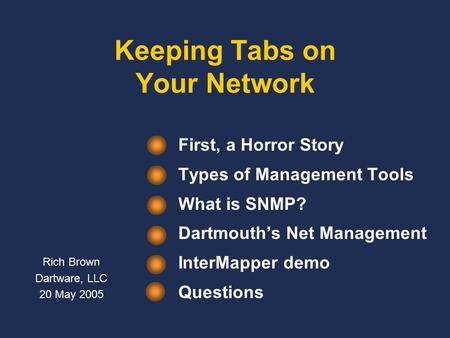 Keeping Tabs on Your Network First, a Horror Story Types of Management Tools What is SNMP? Dartmouth’s Net Management InterMapper demo Questions Rich Brown.