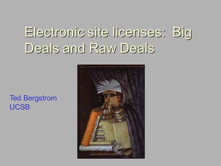 Electronic site licenses: Big Deals and Raw Deals Ted Bergstrom UCSB.