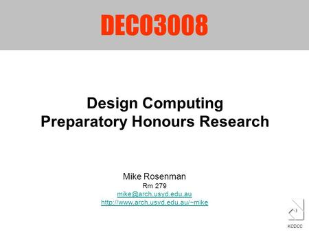 DECO3008 Design Computing Preparatory Honours Research KCDCC Mike Rosenman Rm 279