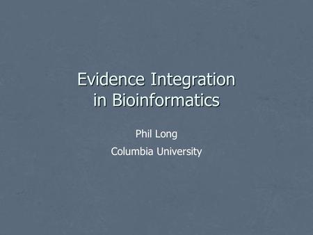 Evidence Integration in Bioinformatics Phil Long Columbia University.