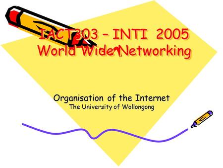 IACT303 – INTI 2005 World Wide Networking Organisation of the Internet The University of Wollongong.