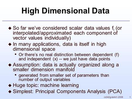 1cs542g-term1-2006 High Dimensional Data  So far we’ve considered scalar data values f i (or interpolated/approximated each component of vector values.