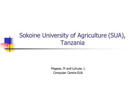 Sokoine University of Agriculture (SUA), Tanzania Magesa, M and Luhusa, L Computer Centre-SUA.