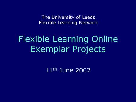Flexible Learning Online Exemplar Projects 11 th June 2002 The University of Leeds Flexible Learning Network.