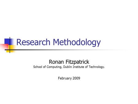 Research Methodology Ronan Fitzpatrick School of Computing, Dublin Institute of Technology. February 2009.