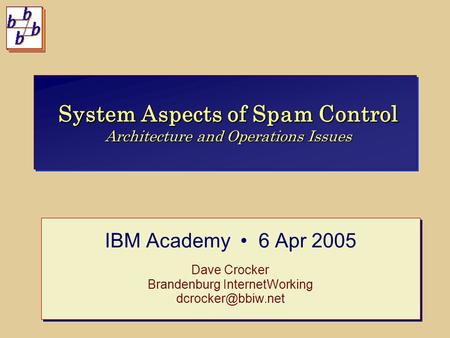 System Aspects of Spam Control Architecture and Operations Issues IBM Academy 6 Apr 2005 Dave Crocker Brandenburg InternetWorking IBM.