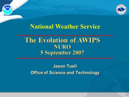 1 National Weather Service Jason Tuell Office of Science and Technology The Evolution of AWIPS NURO 5 September 2007.