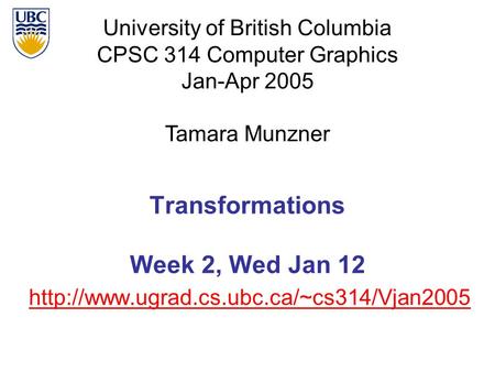 University of British Columbia CPSC 314 Computer Graphics Jan-Apr 2005 Tamara Munzner  Transformations Week 2,