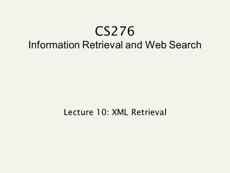 CS276 Information Retrieval and Web Search Lecture 10: XML Retrieval.