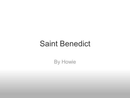 Saint Benedict By Howie. Before he became a saint Before Saint benedict became a saint, he was a normal child finishing his education. His Mom and Dad.
