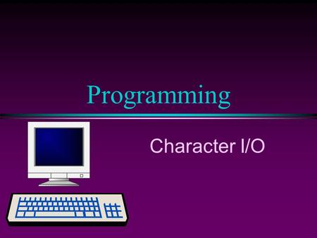 Programming Character I/O. COMP102 Prog. Fundamentals I: Character I/O/ Slide 2 More on char Type l Constant Declaration: const char star = '*'; l Variable.