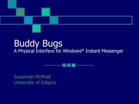 Buddy Bugs A Physical Interface for Windows ® Instant Messenger Susannah McPhail University of Calgary.