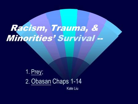 Racism, Trauma, & Minorities’ Survival -- 1. Prey; 2. Obasan Chaps 1-14 Kate Liu.