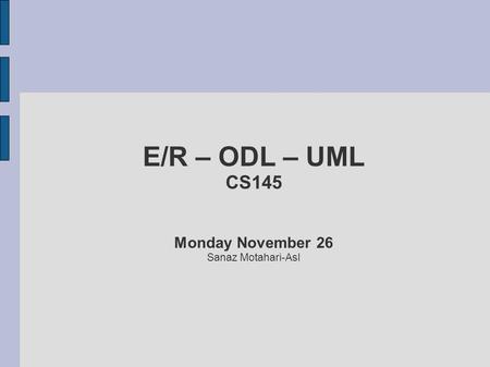 E/R – ODL – UML CS145 Monday November 26 Sanaz Motahari-Asl.