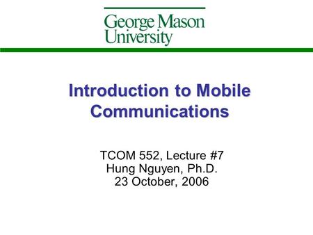 Introduction to Mobile Communications TCOM 552, Lecture #7 Hung Nguyen, Ph.D. 23 October, 2006.