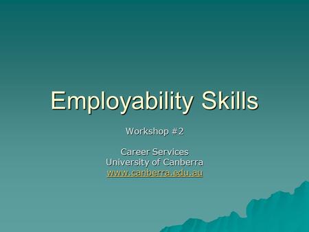 Employability Skills Workshop #2 Career Services University of Canberra www.canberra.edu.au.