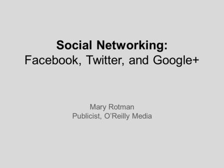 Social Networking: Facebook, Twitter, and Google+ Mary Rotman Publicist, O’Reilly Media.
