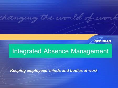 Presentation to Integrated Absence Management Keeping employees’ minds and bodies at work.