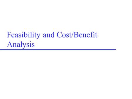 Feasibility and Cost/Benefit Analysis. Cost considerations u Cost classifications –Tangible / Intangible –Direct / Indirect –Fixed / Variable –Developmental.