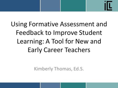 Using Formative Assessment and Feedback to Improve Student Learning: A Tool for New and Early Career Teachers Kimberly Thomas, Ed.S.