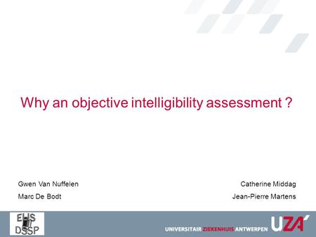 Why an objective intelligibility assessment ? Catherine Middag Jean-Pierre Martens Gwen Van Nuffelen Marc De Bodt.