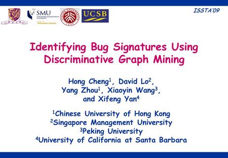 1 Identifying Bug Signatures Using Discriminative Graph Mining Hong Cheng 1, David Lo 2, Yang Zhou 1, Xiaoyin Wang 3, and Xifeng Yan 4 1 Chinese University.