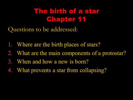 The birth of a star Chapter 11 1.Where are the birth places of stars? 2.What are the main components of a protostar? 3.When and how a new is born? 4.What.