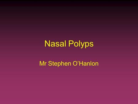 Nasal Polyps Mr Stephen O’Hanlon.