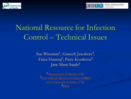 National Resource for Infection Control – Technical Issues Sue Wiseman 1, Gawesh Jawaheer 2, Faiza Hansraj 2, Patty Kostkova 2 Jane Mani-Saada 3 1 Department.