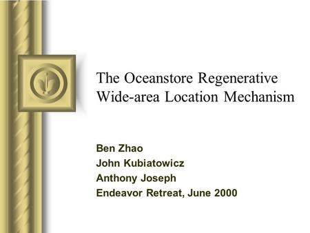 The Oceanstore Regenerative Wide-area Location Mechanism Ben Zhao John Kubiatowicz Anthony Joseph Endeavor Retreat, June 2000.