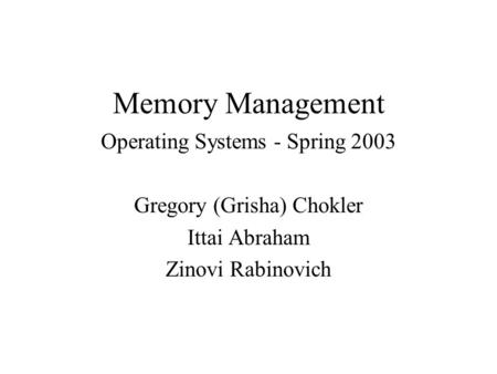 Memory Management Operating Systems - Spring 2003 Gregory (Grisha) Chokler Ittai Abraham Zinovi Rabinovich.