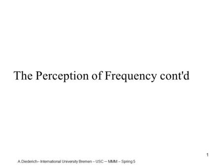 A.Diederich– International University Bremen – USC – MMM – Spring 5 1 The Perception of Frequency cont'd.
